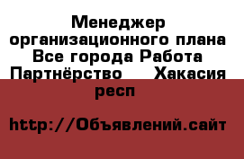 Менеджер организационного плана - Все города Работа » Партнёрство   . Хакасия респ.